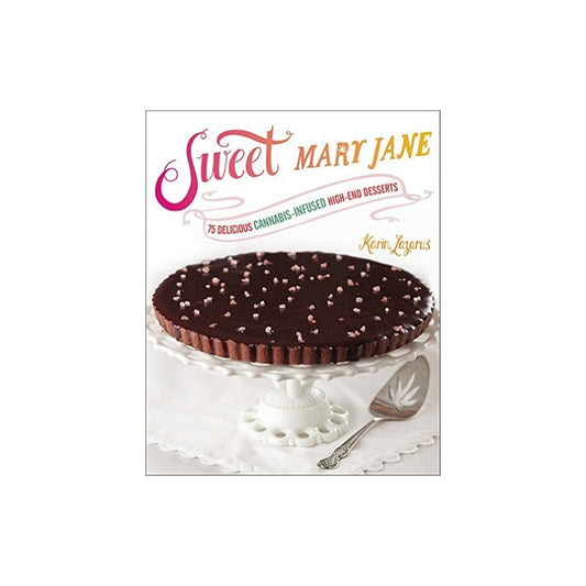 Sweet Mary Jane: 75 Delicious Cannabis-Infused High-End Desserts by Karin Lazarus
